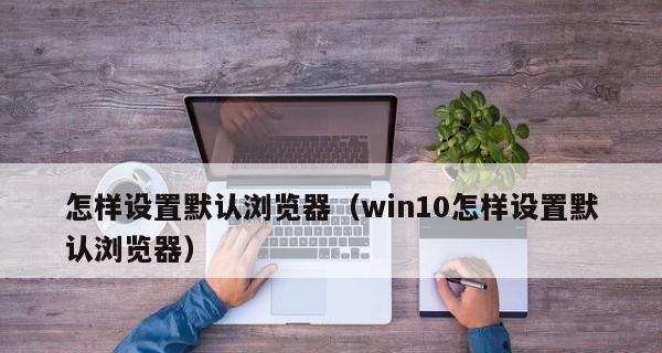 如何将默认浏览器设置为Win10电脑（Win10电脑浏览器设置步骤详解）