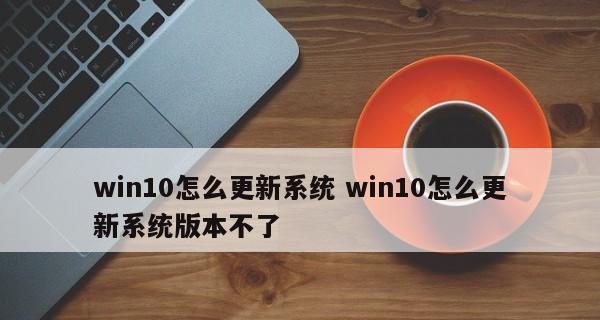 win10更新系统版本教程？遇到问题如何解决？